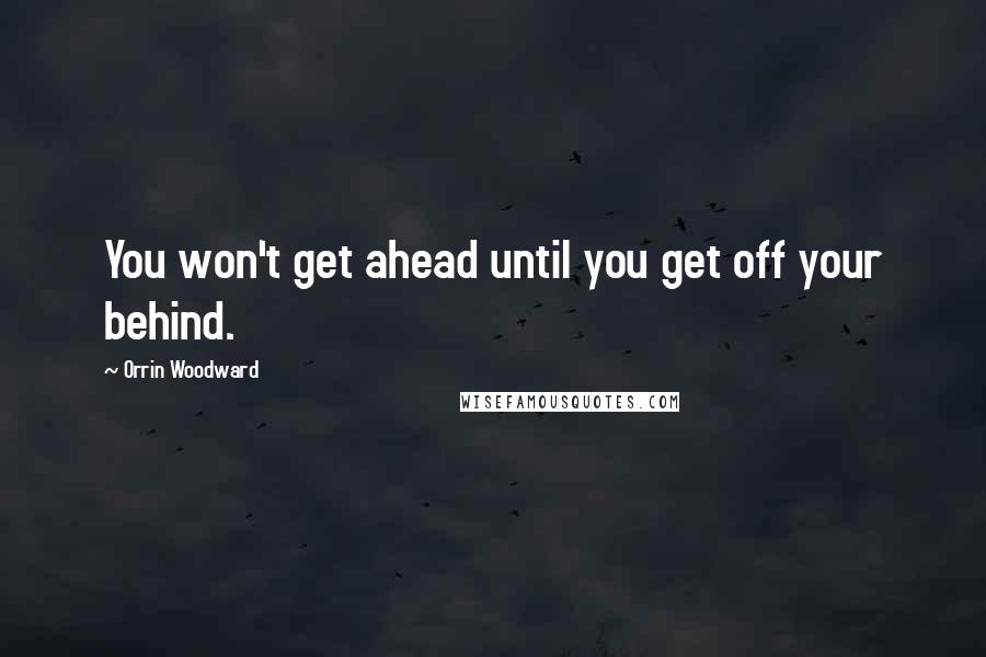 Orrin Woodward Quotes: You won't get ahead until you get off your behind.