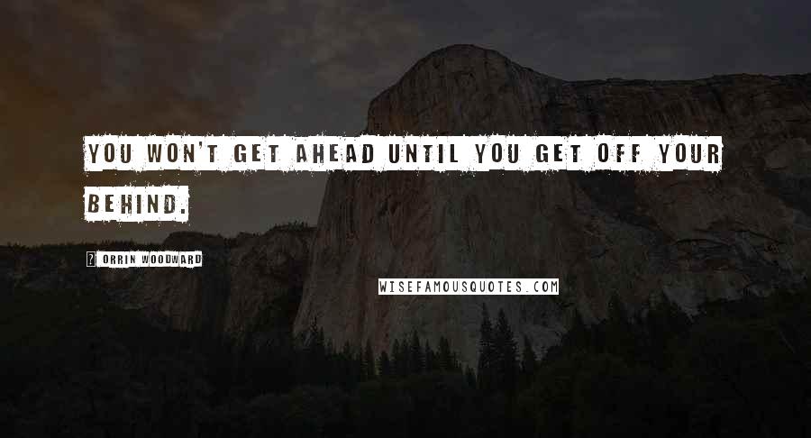 Orrin Woodward Quotes: You won't get ahead until you get off your behind.