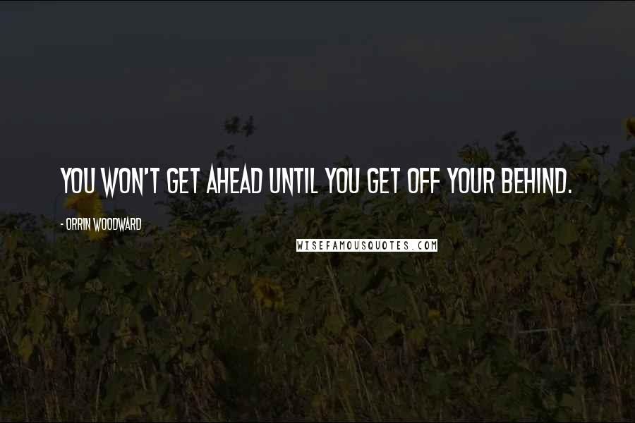 Orrin Woodward Quotes: You won't get ahead until you get off your behind.
