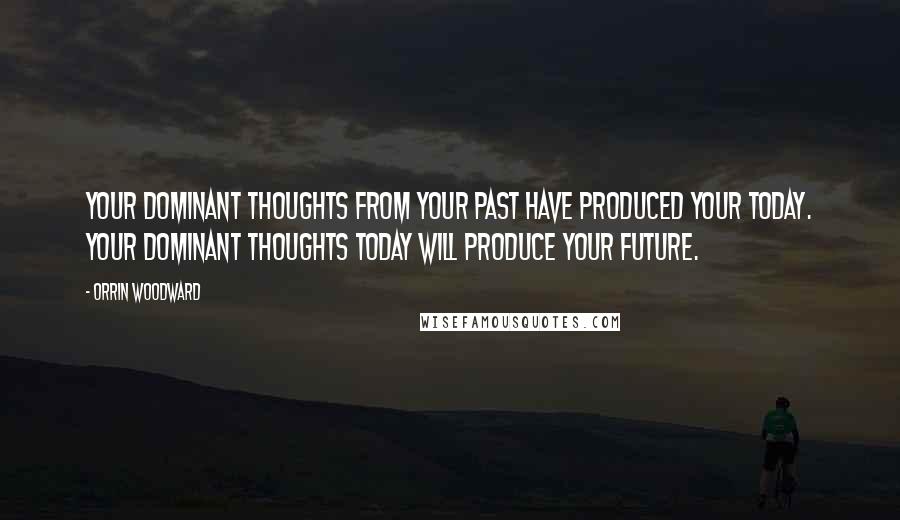 Orrin Woodward Quotes: Your dominant thoughts from your past have produced your today. Your dominant thoughts today will produce your future.