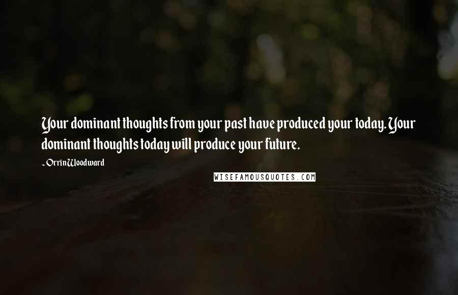 Orrin Woodward Quotes: Your dominant thoughts from your past have produced your today. Your dominant thoughts today will produce your future.