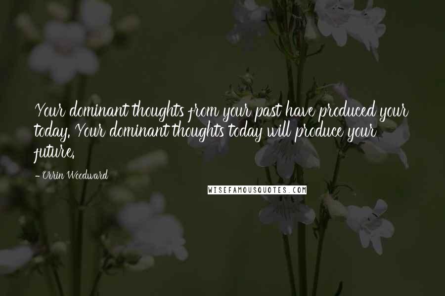 Orrin Woodward Quotes: Your dominant thoughts from your past have produced your today. Your dominant thoughts today will produce your future.