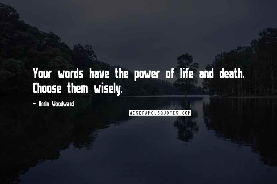 Orrin Woodward Quotes: Your words have the power of life and death. Choose them wisely.