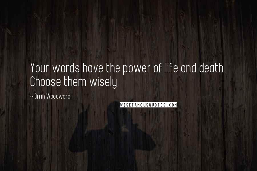 Orrin Woodward Quotes: Your words have the power of life and death. Choose them wisely.