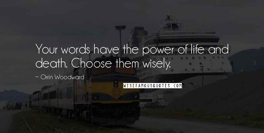 Orrin Woodward Quotes: Your words have the power of life and death. Choose them wisely.