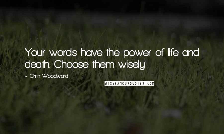 Orrin Woodward Quotes: Your words have the power of life and death. Choose them wisely.