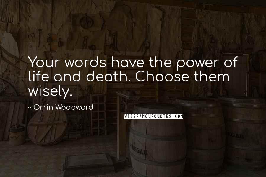 Orrin Woodward Quotes: Your words have the power of life and death. Choose them wisely.