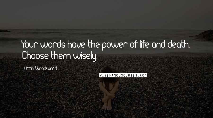 Orrin Woodward Quotes: Your words have the power of life and death. Choose them wisely.