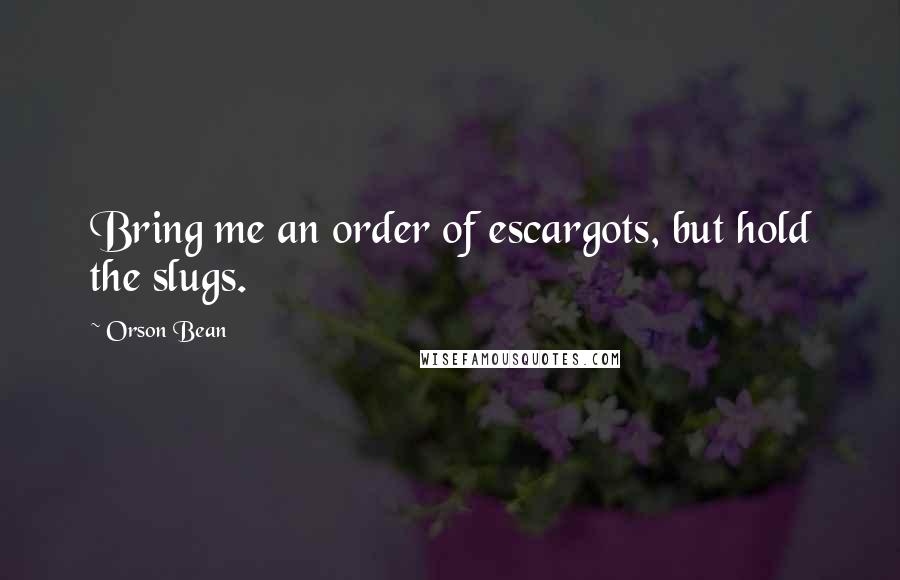 Orson Bean Quotes: Bring me an order of escargots, but hold the slugs.