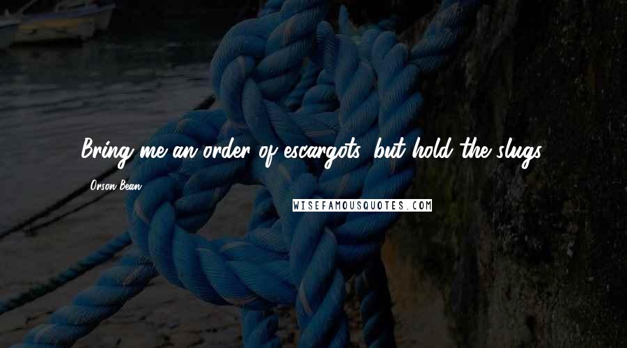 Orson Bean Quotes: Bring me an order of escargots, but hold the slugs.