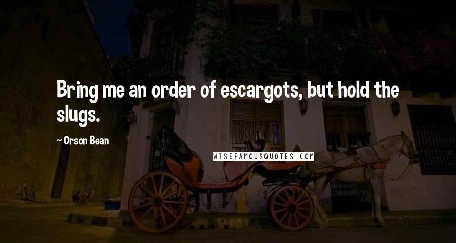 Orson Bean Quotes: Bring me an order of escargots, but hold the slugs.