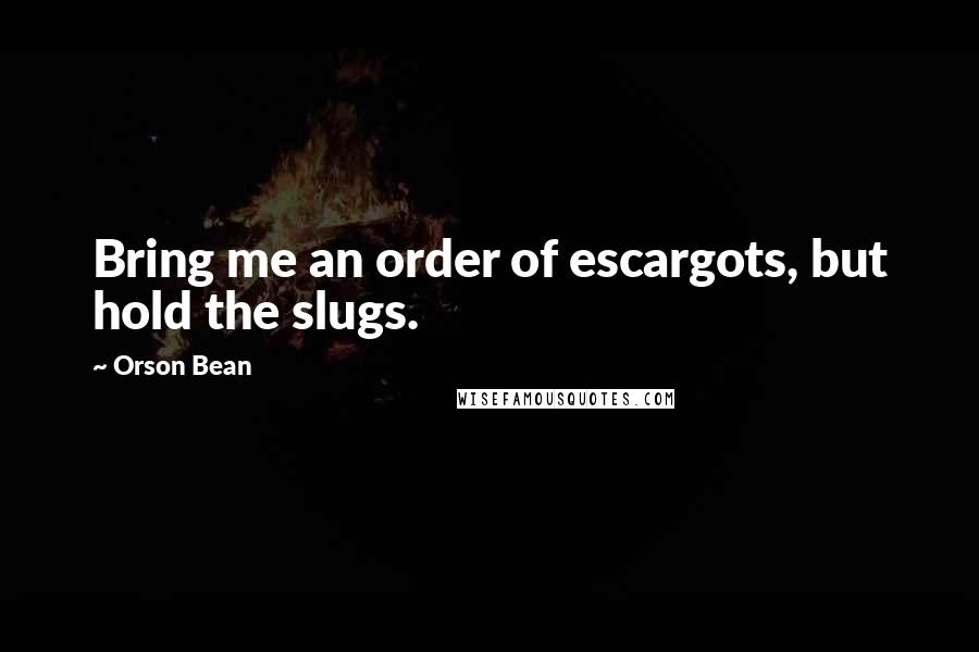 Orson Bean Quotes: Bring me an order of escargots, but hold the slugs.