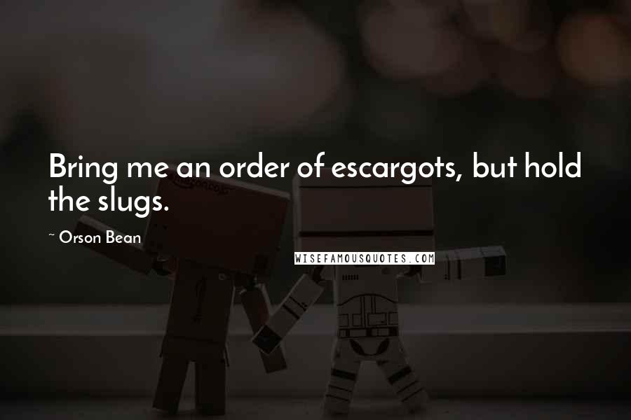 Orson Bean Quotes: Bring me an order of escargots, but hold the slugs.