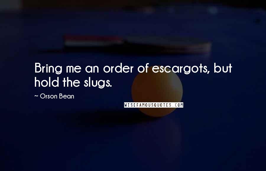 Orson Bean Quotes: Bring me an order of escargots, but hold the slugs.