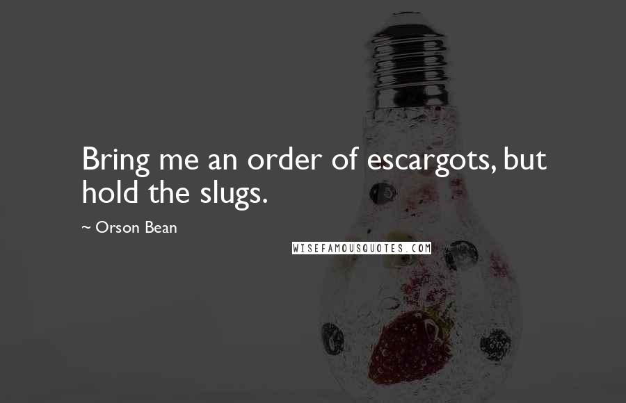 Orson Bean Quotes: Bring me an order of escargots, but hold the slugs.