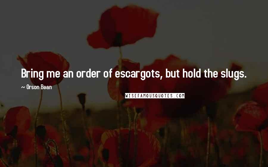 Orson Bean Quotes: Bring me an order of escargots, but hold the slugs.