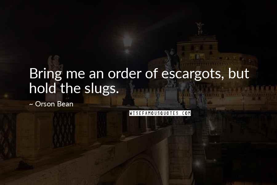 Orson Bean Quotes: Bring me an order of escargots, but hold the slugs.