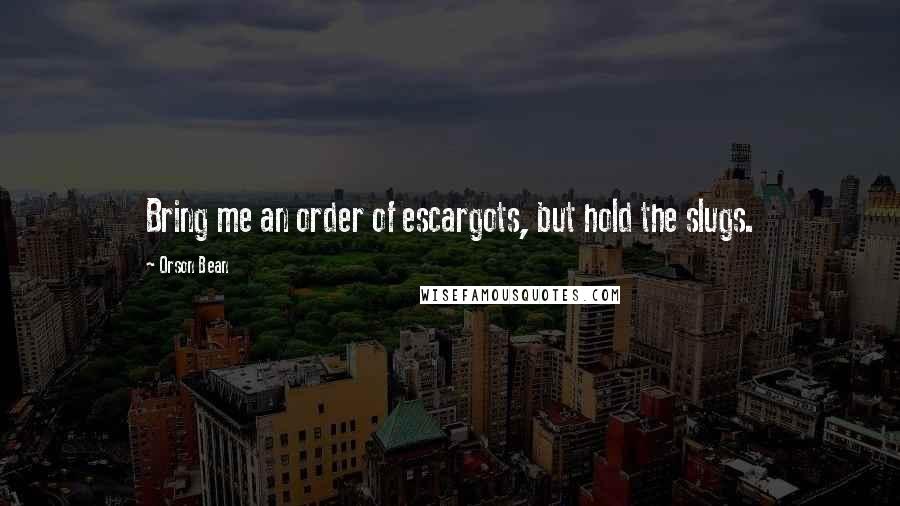 Orson Bean Quotes: Bring me an order of escargots, but hold the slugs.