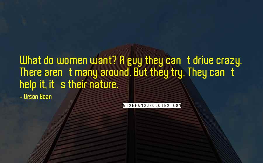 Orson Bean Quotes: What do women want? A guy they can't drive crazy. There aren't many around. But they try. They can't help it, it's their nature.