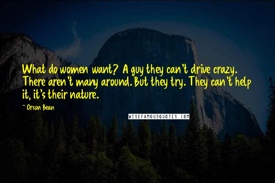 Orson Bean Quotes: What do women want? A guy they can't drive crazy. There aren't many around. But they try. They can't help it, it's their nature.