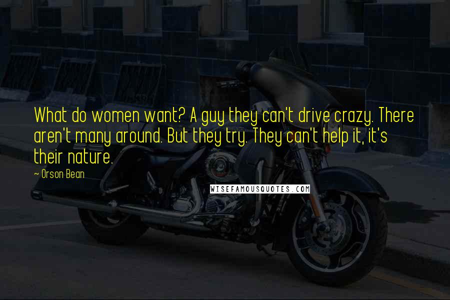 Orson Bean Quotes: What do women want? A guy they can't drive crazy. There aren't many around. But they try. They can't help it, it's their nature.