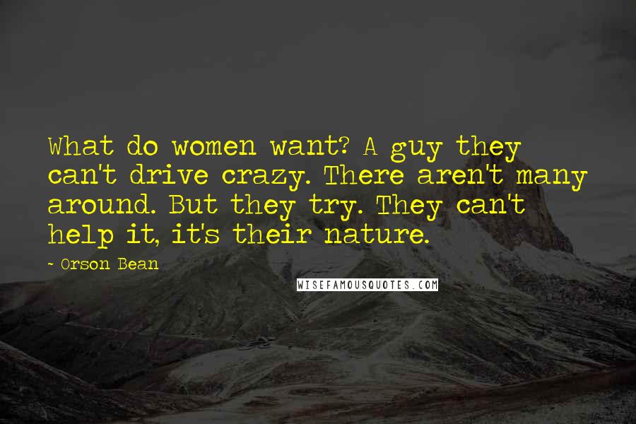 Orson Bean Quotes: What do women want? A guy they can't drive crazy. There aren't many around. But they try. They can't help it, it's their nature.