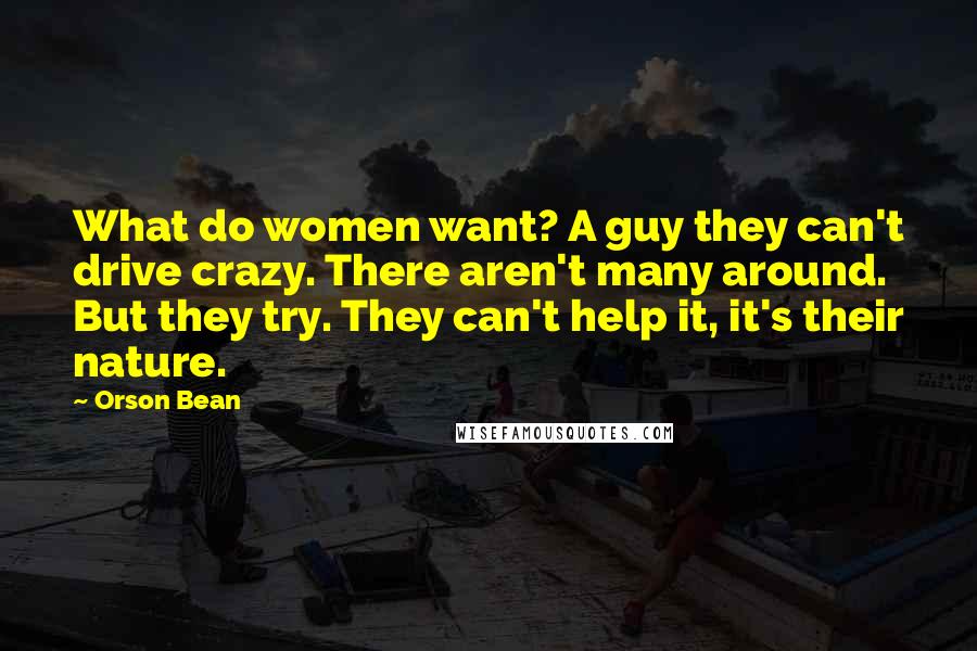 Orson Bean Quotes: What do women want? A guy they can't drive crazy. There aren't many around. But they try. They can't help it, it's their nature.