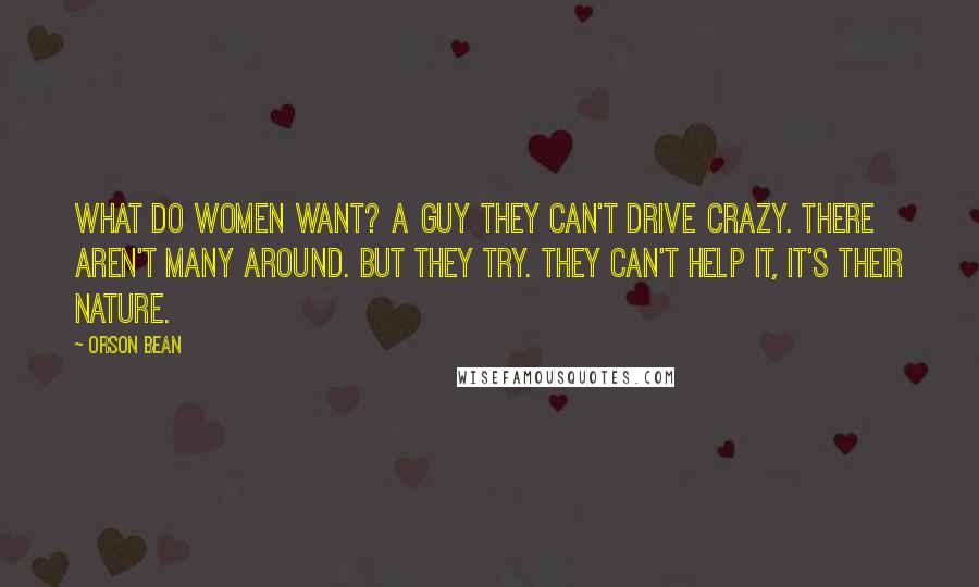 Orson Bean Quotes: What do women want? A guy they can't drive crazy. There aren't many around. But they try. They can't help it, it's their nature.