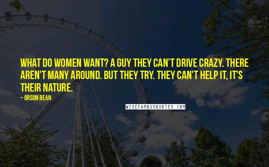 Orson Bean Quotes: What do women want? A guy they can't drive crazy. There aren't many around. But they try. They can't help it, it's their nature.