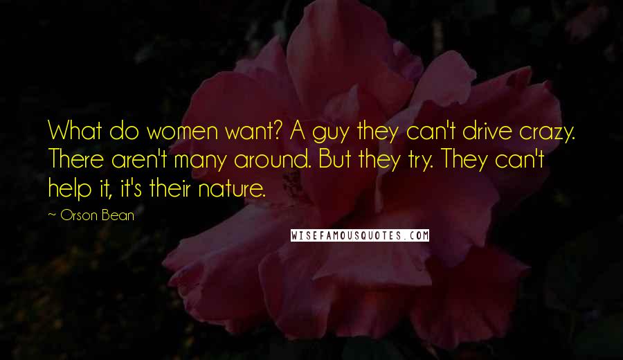 Orson Bean Quotes: What do women want? A guy they can't drive crazy. There aren't many around. But they try. They can't help it, it's their nature.