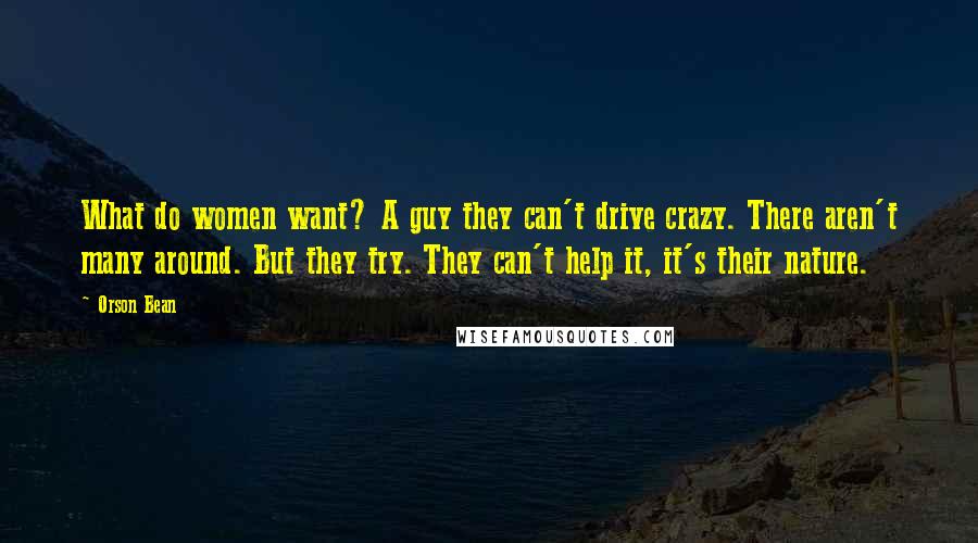 Orson Bean Quotes: What do women want? A guy they can't drive crazy. There aren't many around. But they try. They can't help it, it's their nature.