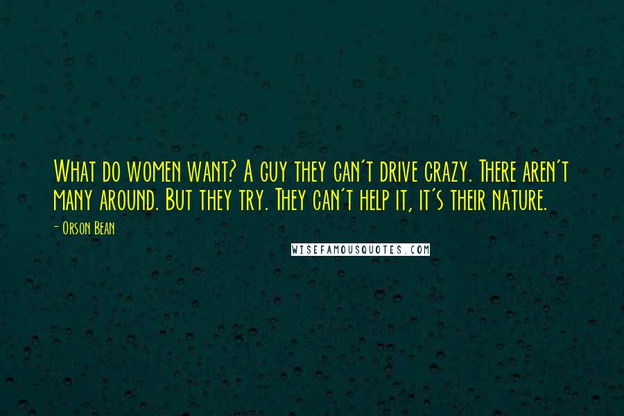 Orson Bean Quotes: What do women want? A guy they can't drive crazy. There aren't many around. But they try. They can't help it, it's their nature.