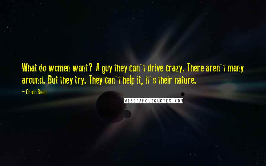 Orson Bean Quotes: What do women want? A guy they can't drive crazy. There aren't many around. But they try. They can't help it, it's their nature.