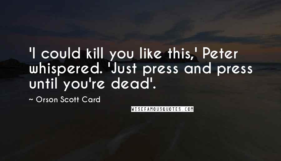 Orson Scott Card Quotes: 'I could kill you like this,' Peter whispered. 'Just press and press until you're dead'.