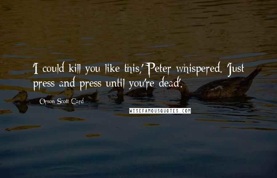 Orson Scott Card Quotes: 'I could kill you like this,' Peter whispered. 'Just press and press until you're dead'.