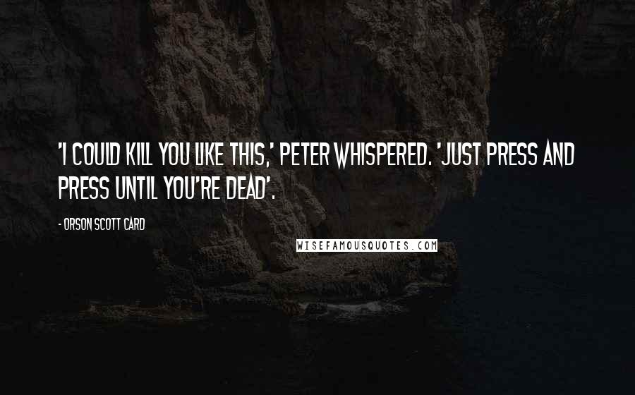 Orson Scott Card Quotes: 'I could kill you like this,' Peter whispered. 'Just press and press until you're dead'.