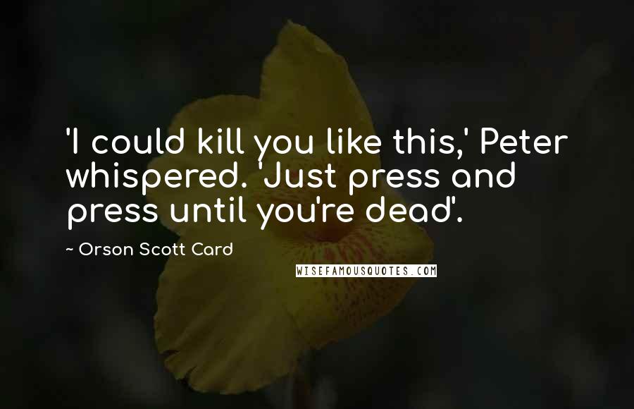 Orson Scott Card Quotes: 'I could kill you like this,' Peter whispered. 'Just press and press until you're dead'.