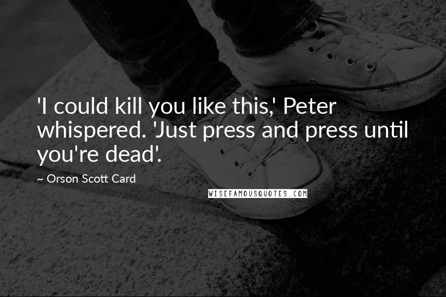 Orson Scott Card Quotes: 'I could kill you like this,' Peter whispered. 'Just press and press until you're dead'.