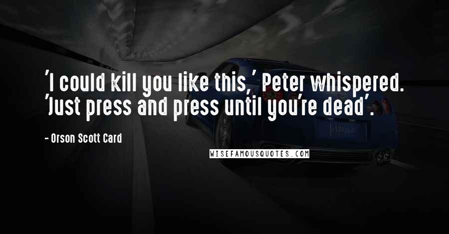 Orson Scott Card Quotes: 'I could kill you like this,' Peter whispered. 'Just press and press until you're dead'.