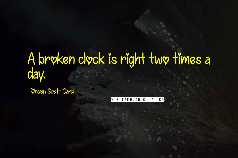 Orson Scott Card Quotes: A broken clock is right two times a day.