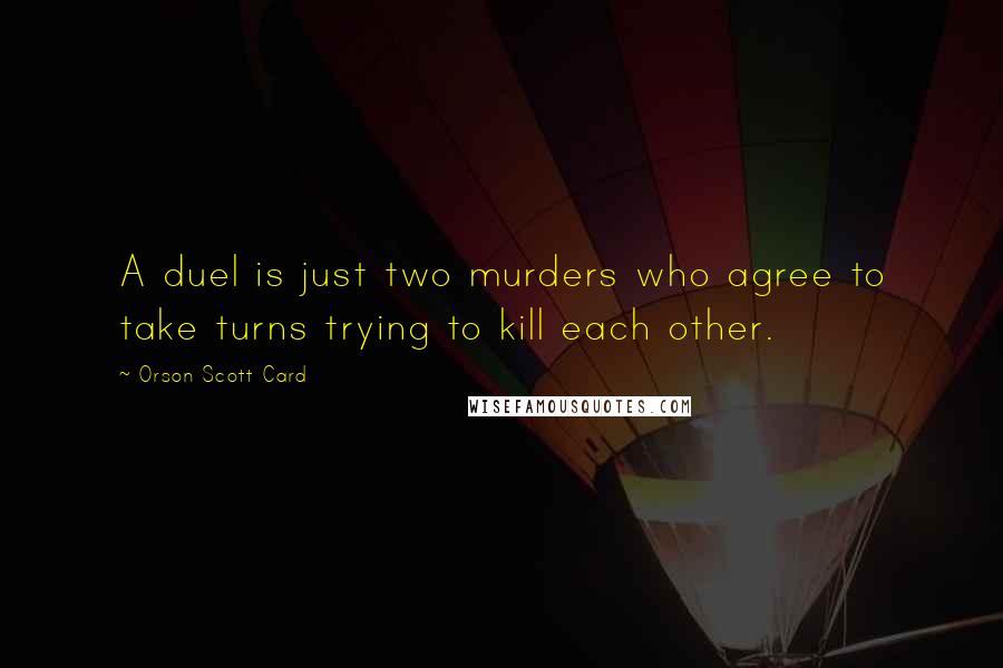 Orson Scott Card Quotes: A duel is just two murders who agree to take turns trying to kill each other.