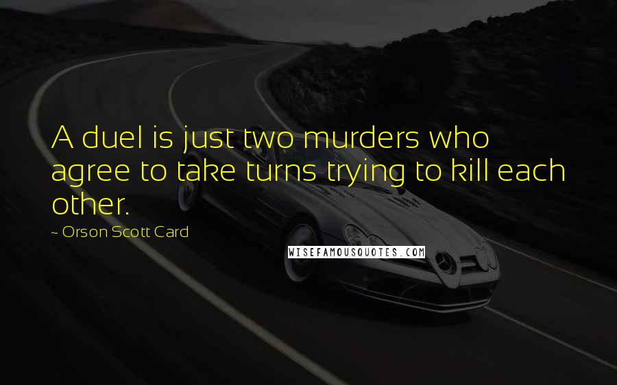 Orson Scott Card Quotes: A duel is just two murders who agree to take turns trying to kill each other.