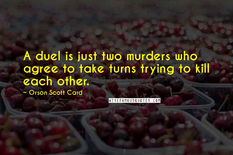 Orson Scott Card Quotes: A duel is just two murders who agree to take turns trying to kill each other.