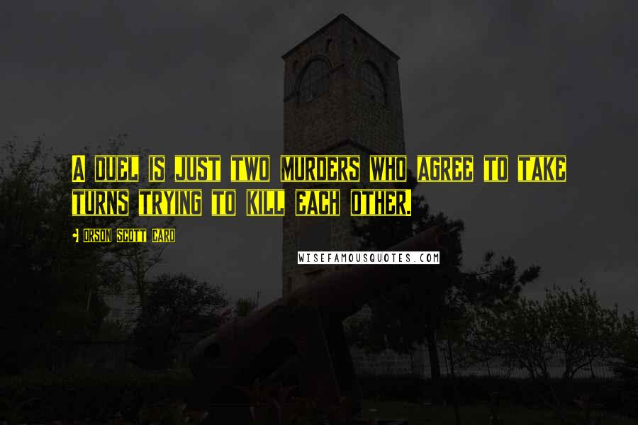 Orson Scott Card Quotes: A duel is just two murders who agree to take turns trying to kill each other.