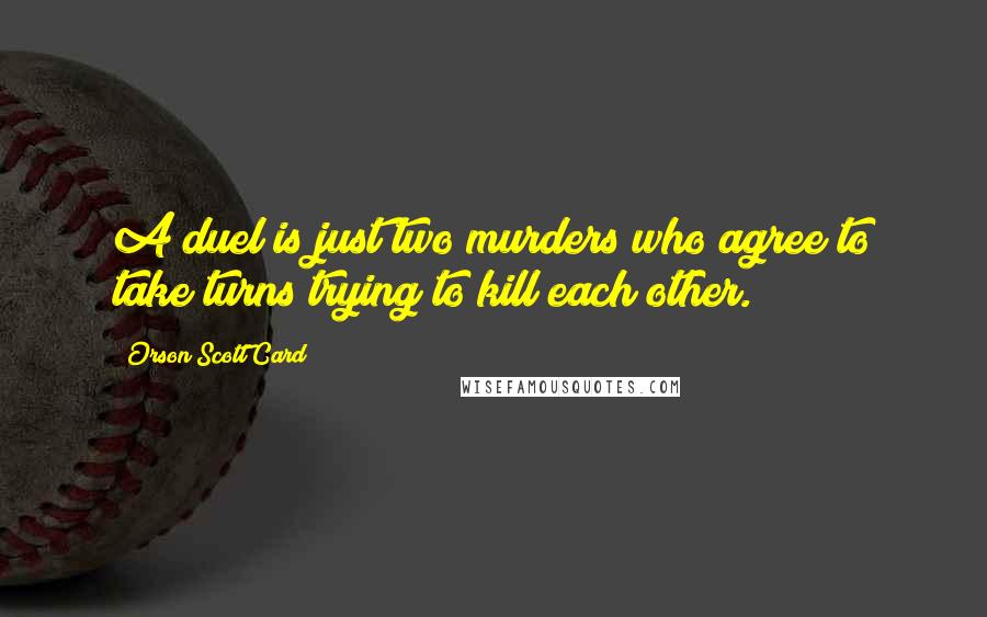 Orson Scott Card Quotes: A duel is just two murders who agree to take turns trying to kill each other.