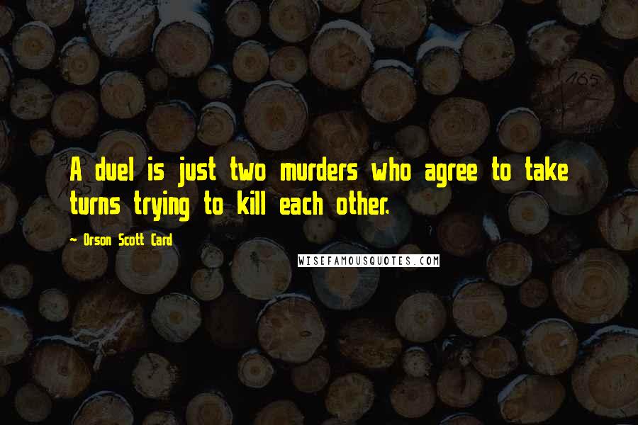 Orson Scott Card Quotes: A duel is just two murders who agree to take turns trying to kill each other.