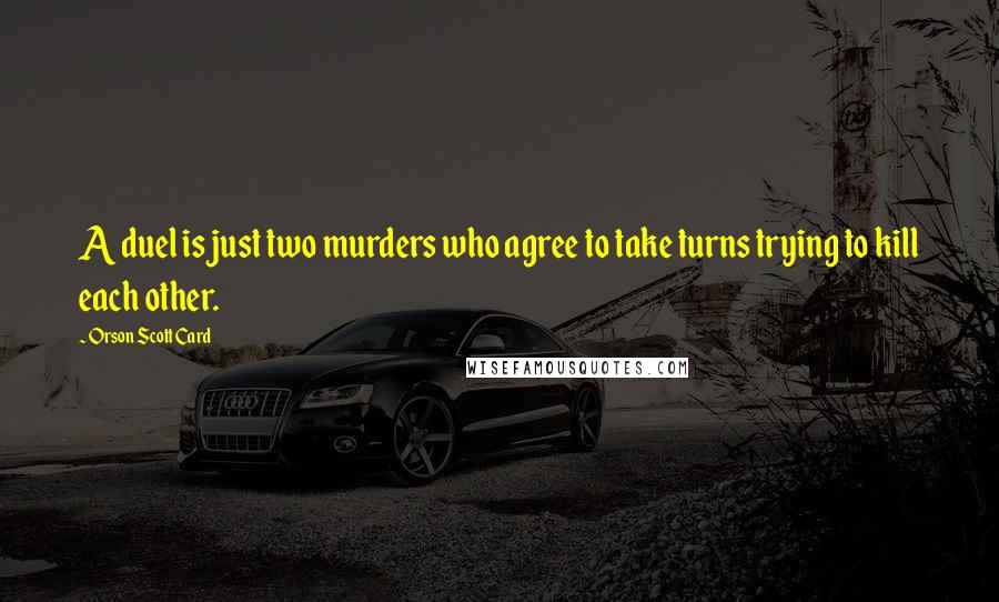 Orson Scott Card Quotes: A duel is just two murders who agree to take turns trying to kill each other.