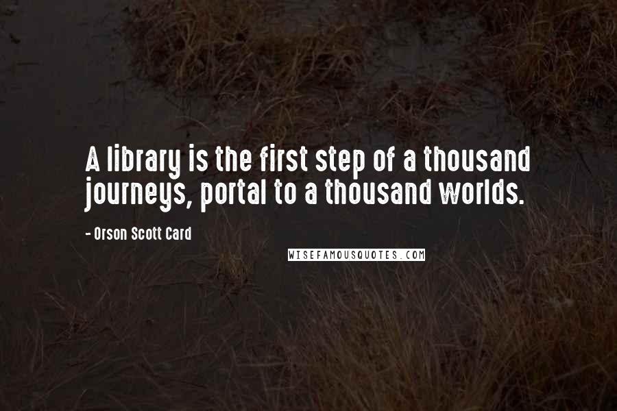 Orson Scott Card Quotes: A library is the first step of a thousand journeys, portal to a thousand worlds.