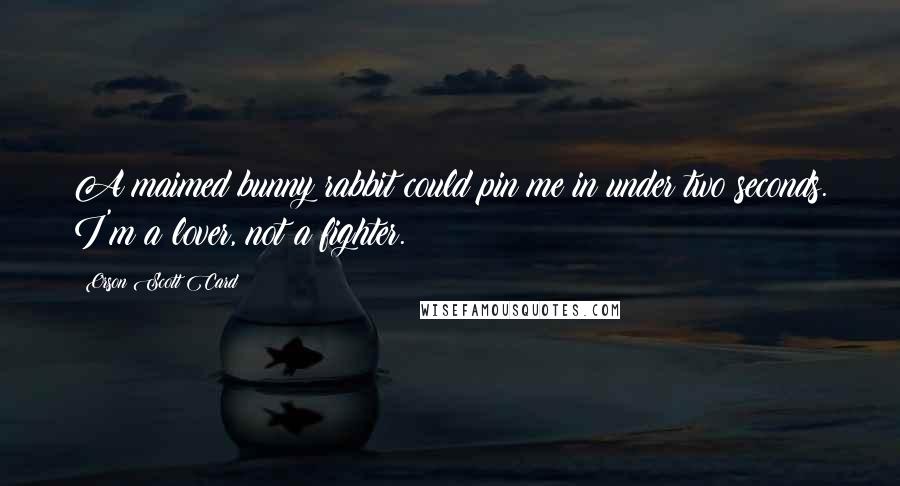 Orson Scott Card Quotes: A maimed bunny rabbit could pin me in under two seconds. I'm a lover, not a fighter.