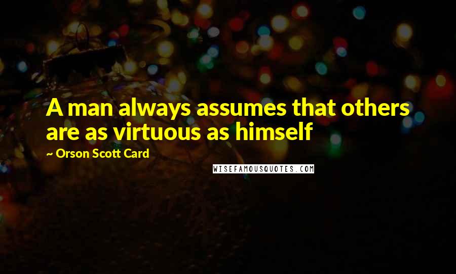 Orson Scott Card Quotes: A man always assumes that others are as virtuous as himself